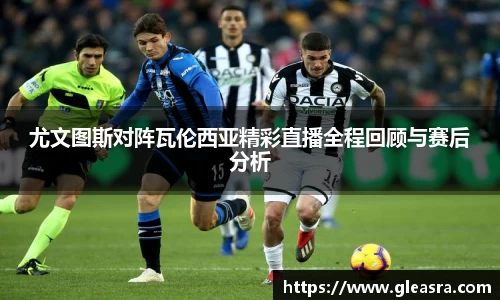 尤文图斯对阵瓦伦西亚精彩直播全程回顾与赛后分析